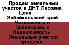 Продам земельный участок в ДНТ Лесовик.  › Цена ­ 280 000 - Забайкальский край, Читинский р-н, Забайкалец п. Недвижимость » Земельные участки продажа   
